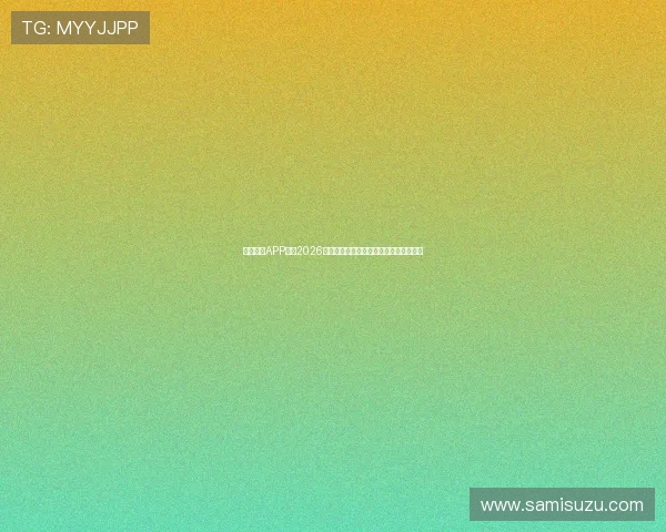 天博视讯APP下载2026最新版带你体验最流畅的线上娱乐新体验 天博视讯APP下载2026最新版带你体验最流畅的线上娱乐新体验